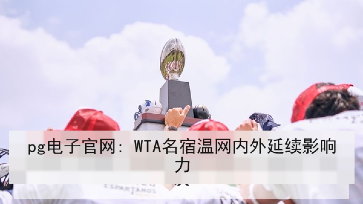 pg电子官网: WTA名宿温网内外延续影响力