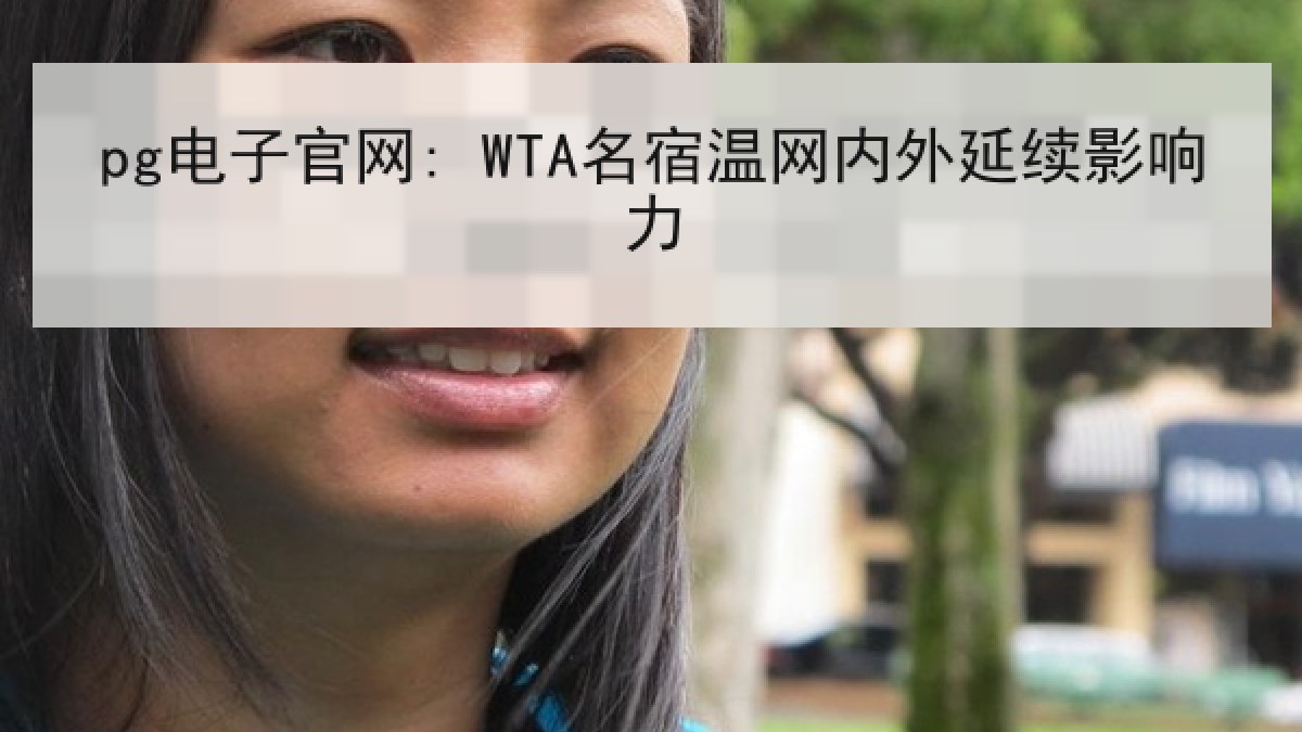 pg电子官网: WTA名宿温网内外延续影响力