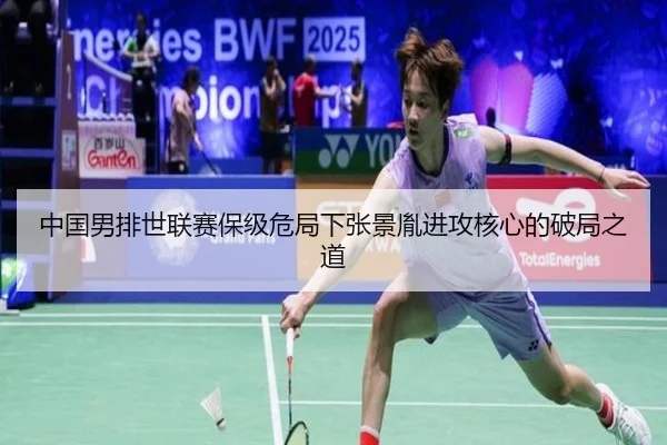 中国男排世联赛保级危局下张景胤进攻核心的破局之道