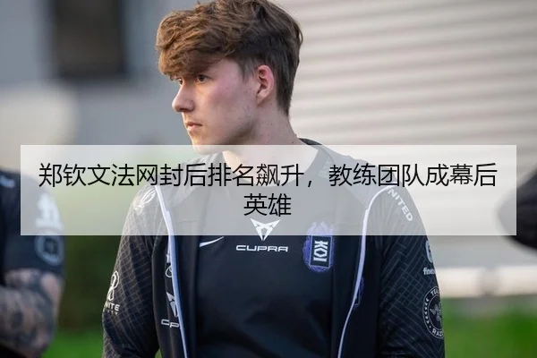 郑钦文法网封后排名飙升，教练团队成幕后英雄