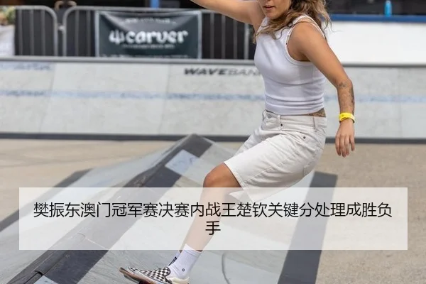 樊振东澳门冠军赛决赛内战王楚钦关键分处理成胜负手