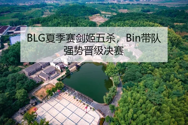 BLG夏季赛剑姬五杀，Bin带队强势晋级决赛