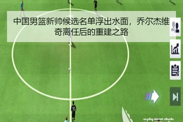 中国男篮新帅候选名单浮出水面，乔尔杰维奇离任后的重建之路