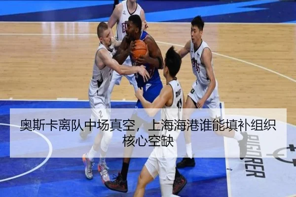 奥斯卡离队中场真空，上海海港谁能填补组织核心空缺