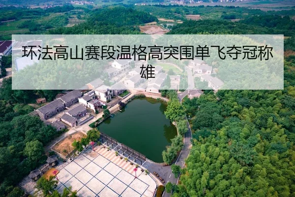 环法高山赛段温格高突围单飞夺冠称雄