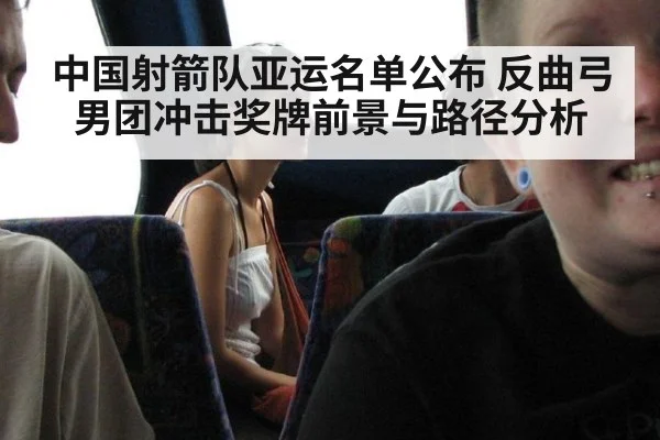 中国射箭队亚运名单公布 反曲弓男团冲击奖牌前景与路径分析