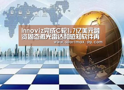 Innoviz完成C轮1.7亿美元融资固态激光雷达和感知软件再获认可:PG电竞(图3) PG电竞直播