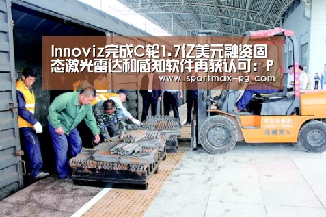 Innoviz完成C轮1.7亿美元融资固态激光雷达和感知软件再获认可:PG电竞(图4) PG电竞直播