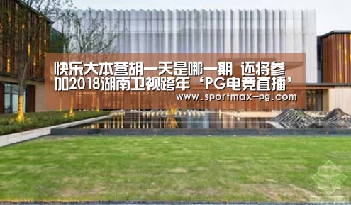 快乐大本营胡一天是哪一期 还将参加2018湖南卫视跨年‘PG电竞直播’(图2) PG电竞直播