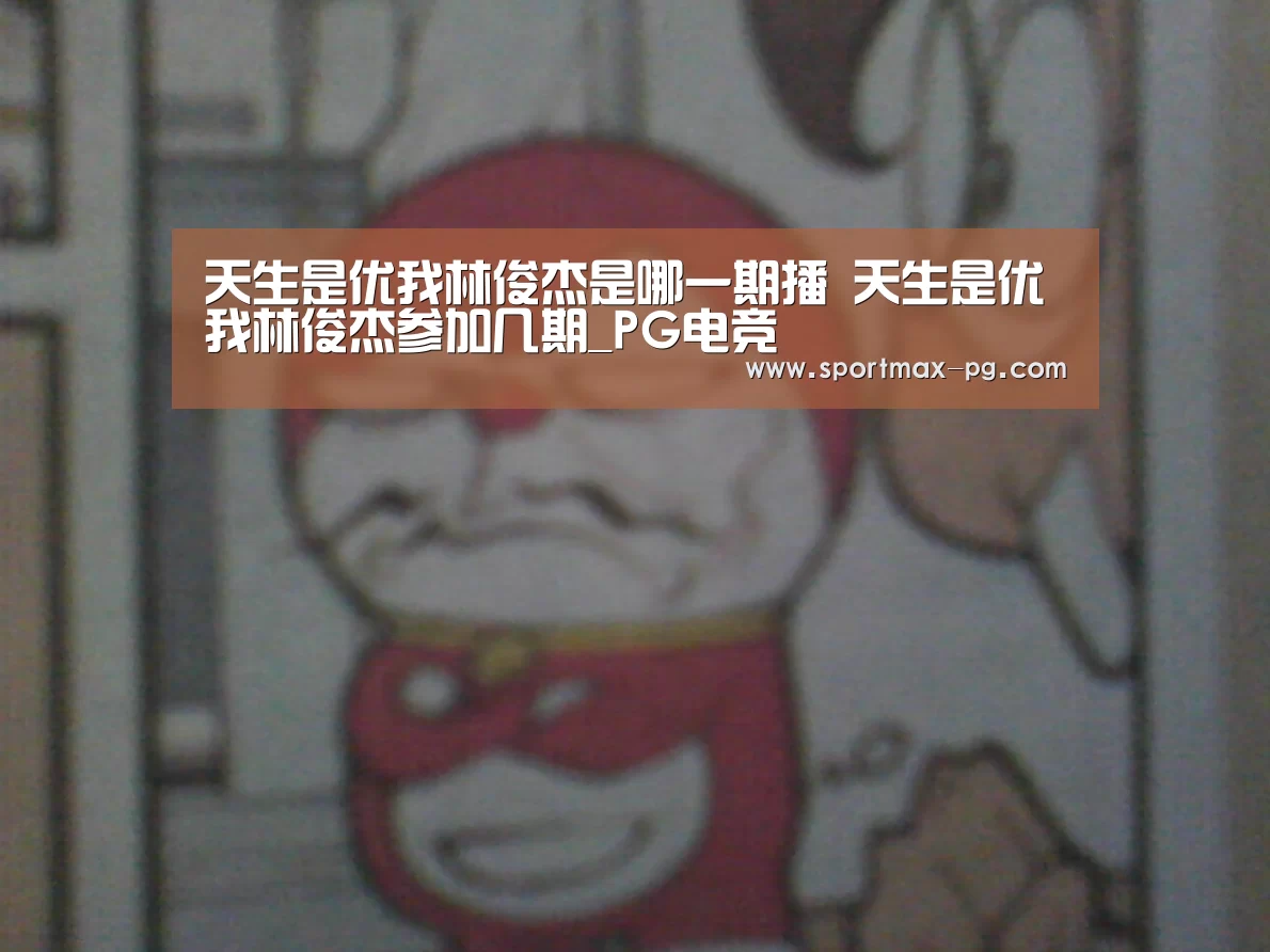 天生是优我林俊杰是哪一期播 天生是优我林俊杰参加几期_PG电竞(图3) PG老虎机